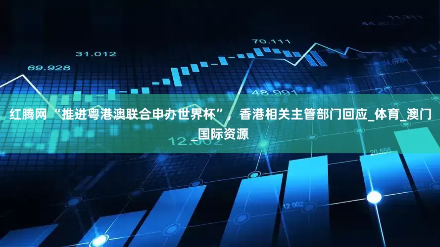 红腾网 “推进粤港澳联合申办世界杯”，香港相关主管部门回应_体育_澳门_国际资源