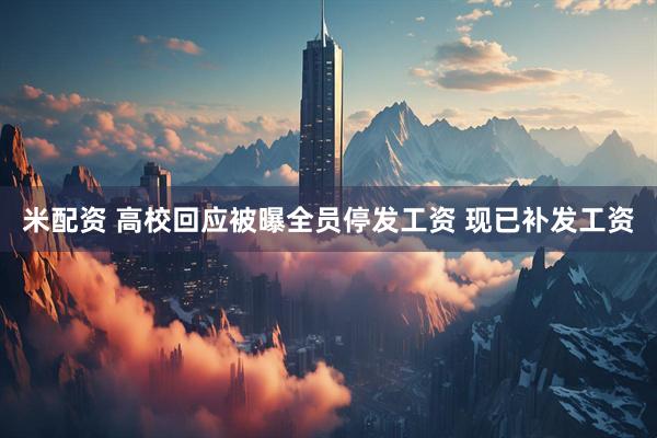 米配资 高校回应被曝全员停发工资 现已补发工资