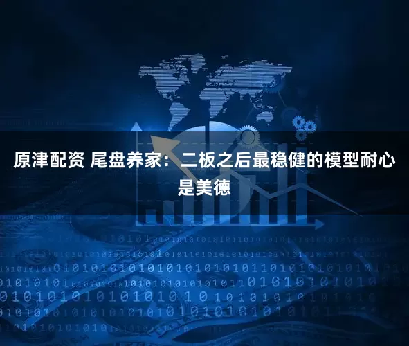 原津配资 尾盘养家：二板之后最稳健的模型耐心是美德