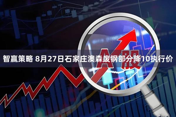 智赢策略 8月27日石家庄澳森废钢部分降10执行价