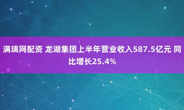 满璃网配资 龙湖集团上半年营业收入587.5亿元 同比增长25.4%
