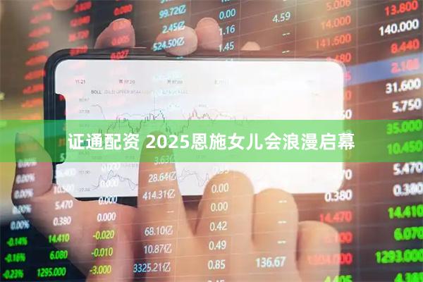 证通配资 2025恩施女儿会浪漫启幕