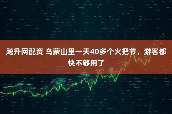飚升网配资 乌蒙山里一天40多个火把节，游客都快不够用了
