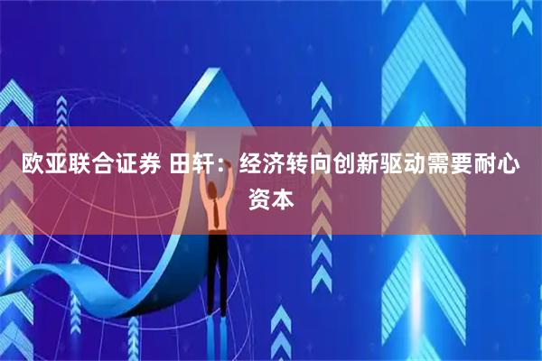 欧亚联合证券 田轩：经济转向创新驱动需要耐心资本