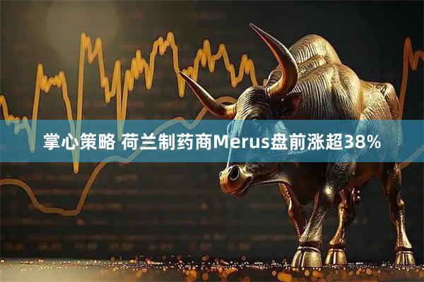 掌心策略 荷兰制药商Merus盘前涨超38%